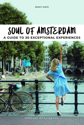 Soul of Amsterdam: A Guide to 30 Exceptional Experiences - Benoit Zante