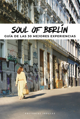 Soul of Berlin: A Guide to 30 Exceptional Experiences - Thomas Jonglez