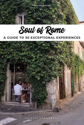 Soul of Rome: A Guide to 30 Exceptional Experiences - Carolina Vincenti