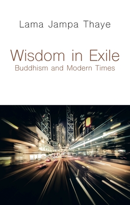 Wisdom in Exile: Buddhism and Modern Times - Lama Jampa Thaye