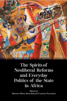 The Spirits of Neoliberal Reforms and Everyday Politics of the State in Africa - Beatrice Hibou