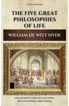 Coperta cărții 'The Five Great Philosophies of Life: Epicureanism, Stoicism, Platonism, Aristotelianism, Christianism - William De Witt'