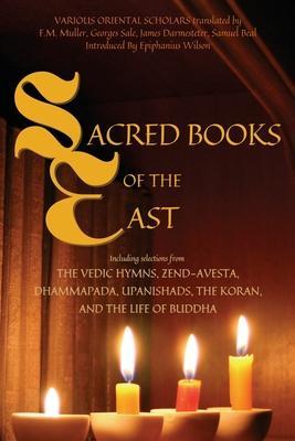 Sacred Books of the East: Including selections from the Vedic Hymns, Zend-Avesta, Dhammapada, Upanishads, the Koran, and the Life of Buddha (Ann - Various Oriental Scholars