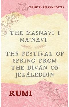 Coperta cărții 'The Masnavi I Ma'navi of Rumi (Complete 6 Books): The Festival of Spring from The Díván of Jeláleddín - Rumi'