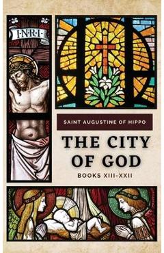Coperta cărții 'The City of God: Books XIII-XXII - Saint Augustine Of Hippo'