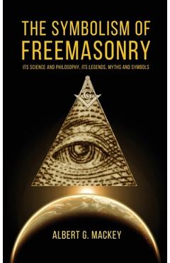 Coperta cărții 'The Symbolism of Freemasonry: Its Science and Philosophy, its Legends, Myths and Symbols - Albert G. Mackey'