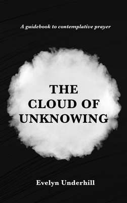 The Cloud of Unknowing: A Book Of Contemplation The Which Is Called The Cloud Of Unknowing, In The Which A Soul Is Oned With God - Evelyn Underhill