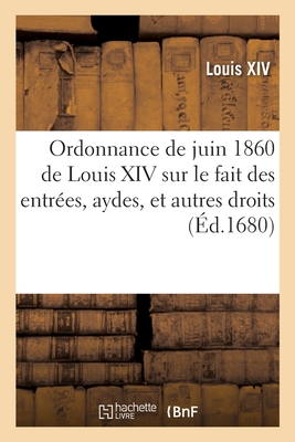Coperta cărții 'Ordonnance de Juin 1680 de Louis XIV, Roy de France Et de Navarre: Sur Le Fait Des Entr�es, Aydes, Et Autres Droits -'
