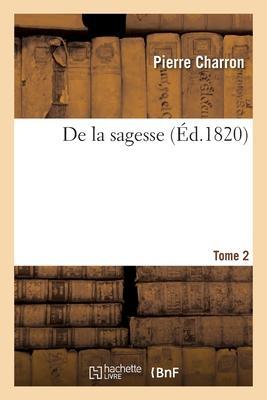 de la Sagesse. Tome 2 - Pierre Charron