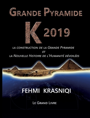 Grande Pyramide K 2019: La construction de la Grande Pyramide et la Nouvelle Histoire de l'Humanit dvoiles. Le grand livre. - Fehmi Krasniqi