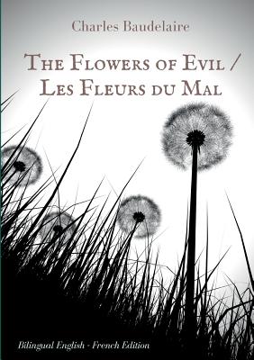 The Flowers of Evil / Les Fleurs du Mal: English - French Bilingual Edition: The famous volume of French poetry by Charles Baudelaire in two languages - Charles Baudelaire
