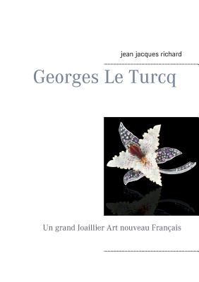 Georges Le Turcq: Un grand Joaillier Art nouveau Français - Richard Jean-jacques