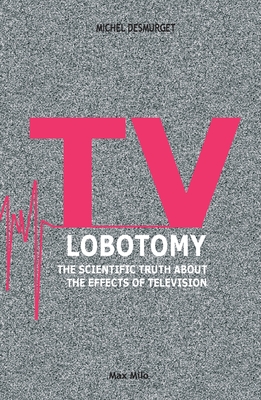 TV Lobotomy: The scientific truth about the effects of television - Michel Desmurget