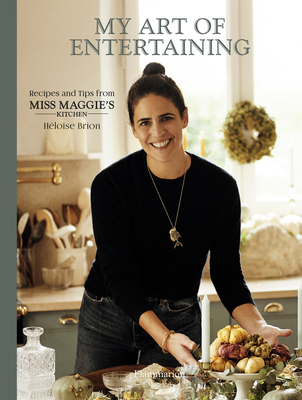 My Art of Entertaining: Recipes and Tips from Miss Maggie's Kitchen - Héloïse Brion