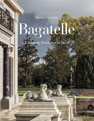 Bagatelle: A Princely Residence in Paris - Nicolas Cattelain