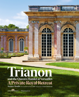 Trianon and the Queen's Hamlet at Versailles: A Private Royal Retreat - Jacques Moulin