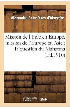 Coperta cărții 'Mission de l'Inde En Europe, Mission de l'Europe En Asie: La Question Du Mahatma Et Sa Solution - Alexandre Saint-yves'