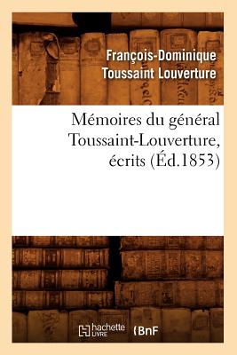 Mémoires Du Général Toussaint-Louverture, Écrits (Éd.1853) - François-dominique Toussaint Louverture