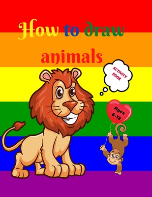 How to Draw Animals: Amazing Activity Book for Kids ages 7-12 Learn to Draw Cute Animals A Step-by-Step Drawing Exercices for Little Hands - Urtimud Uigres