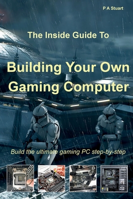 The Inside Guide to Building Your Own Gaming Computer - P. A. Stuart