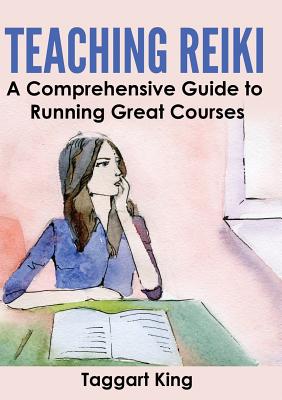 Teaching Reiki: A Comprehensive Guide to Running Great Reiki Courses - Taggart W. King