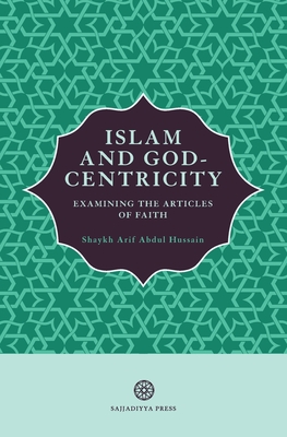 Islam and God-Centricity: Examining the Articles of Faith - Arif Abdul Hussain