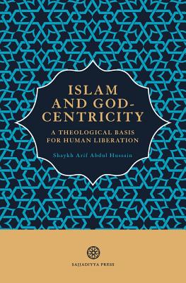 Islam and God-Centricity: A Theological Basis for Human Liberation - Arif Abdul Hussain