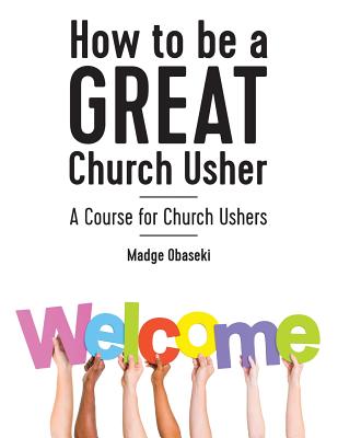 How to be a GREAT Church Usher: A course for Church Ushers - Madge Obaseki