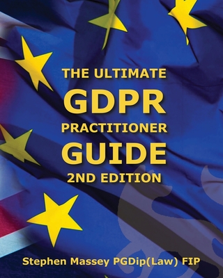 Ultimate GDPR Practitioner Guide (2nd Edition): Demystifying Privacy & Data Protection - Stephen R. Massey