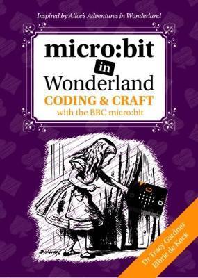 micro: bit in Wonderland: Coding & Craft with the BBC micro: bit (microbit) First Edition - Tracy Gardner