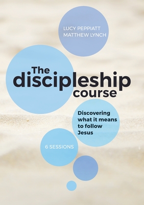 The Discipleship Course: Discovering What It Means To Follow Jesus: Discovering What It Means To Follow Jesus: Discovering What It Means To Fol - Lucy Peppiatt