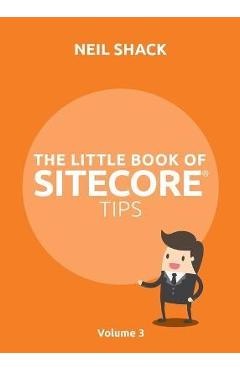 Coperta cărții 'The Little Book of Sitecore(R) Tips: Volume 3 - Neil P. Shack'