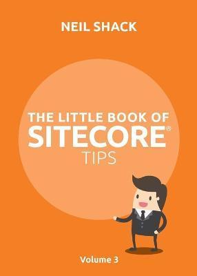 The Little Book of Sitecore(R) Tips: Volume 3 - Neil P. Shack