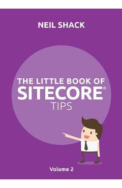 The Little Book of Sitecore(R) Tips: Volume 2 - Neil P. Shack 