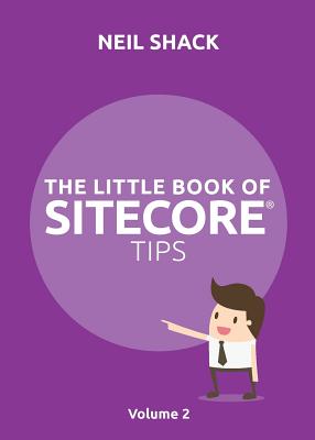 The Little Book of Sitecore(R) Tips: Volume 2 - Neil P. Shack