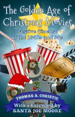 The Golden Age of Christmas Movies: Festive Cinema of the 1940s and 50s - Thomas A. Christie