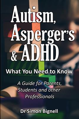 Autism, Asperger's & ADHD: What You Need to Know. A Guide for Parents, Students and other Professionals. - Simon Bignell