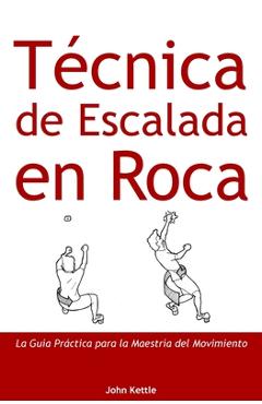 Coperta cărții 'Técnica de Escalada en Roca: Guía Práctica para el Dominio del Movimiento - John Kettle'