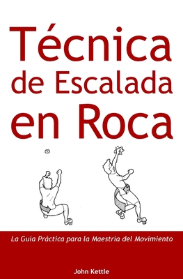 Tcnica de Escalada en Roca: Gua Prctica para el Dominio del Movimiento - John Kettle