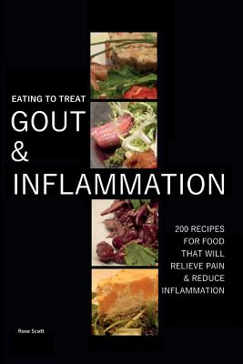 Eating To Treat Gout And Inflammation: 200 Recipes for food that will relieve pain & reduce inflammation - Rose Scott