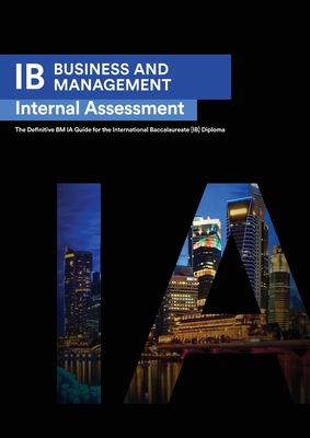 IB Business Management: Internal Assessment The Definitive Business Management [HL/SL] IA Guide For the International Baccalaureate [IB] Diplo - Seba Ismail