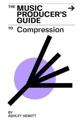 The Music Producer's Guide To Compression - Ashley Hewitt