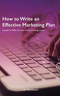 Coperta cărții 'How to Write an Effective Marketing Plan: A guide for SMEs that want more marketing success - L. D. Woodward'