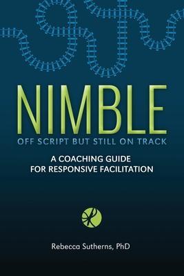 Nimble: A Coaching Guide for Responsive Facilitation - Rebecca Sutherns