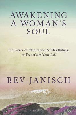 Awakening a Woman's Soul: The Power of Meditation and Mindfulness to Transform Your Life - Bev Janisch