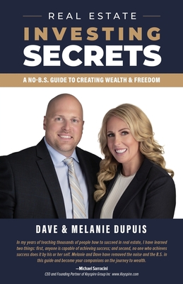 Real Estate Investing Secrets: A No-B.S. Guide to Creating Wealth & Freedom - Dave Dupuis