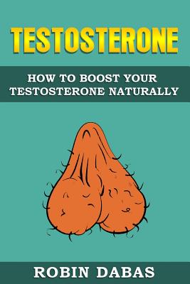 Testosterone: How to Boost Testosterone Naturally - Robin Dabas
