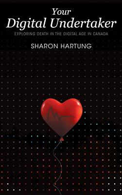 Your Digital Undertaker: Exploring Death in the Digital Age in Canada - Sharon Hartung