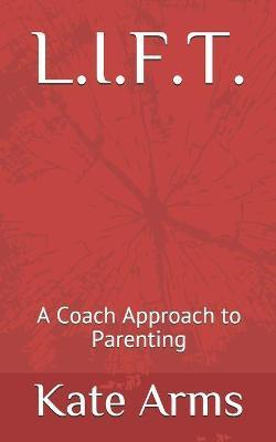 L.I.F.T.: A Coach Approach to Parenting - Kate Arms