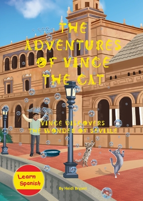 The Adventures of Vince the Cat: Vince Discovers the Wonder of Seville - Heidi Bryant